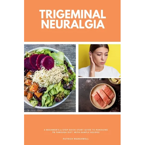 Trigeminal Neuralgia: A Beginner's 3-Step Quick Start Guide to Managing TB Through Diet, With Sample Recipes - Paperback
