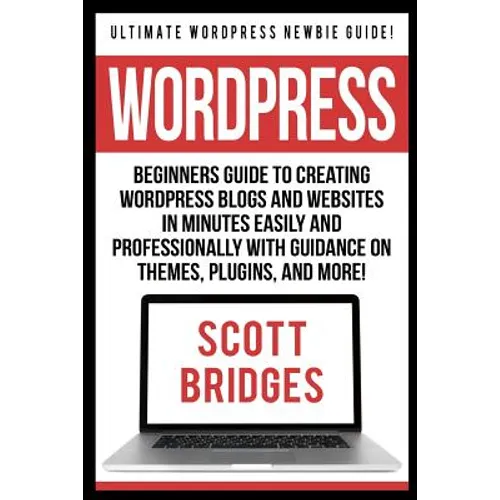 Wordpress: Ultimate Wordpress Newbie Guide! - Beginners Guide To Creating Wordpress Blogs And Websites In Minutes Easily And Prof - Paperback