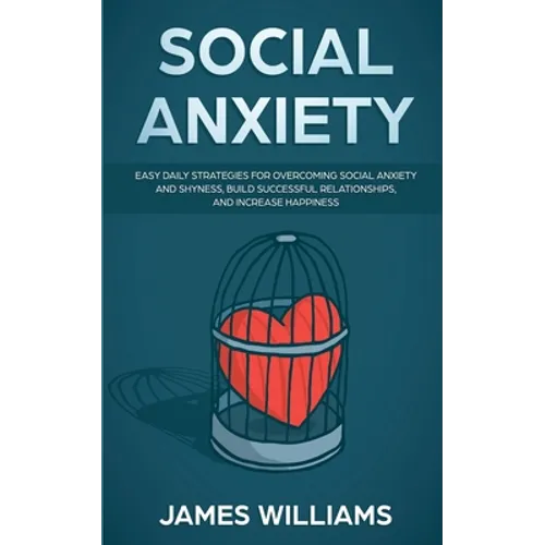 Social Anxiety: Easy Daily Strategies for Overcoming Social Anxiety and Shyness, Build Successful Relationships, and Increase Happiness - Paperback