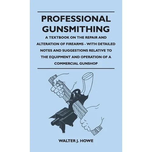 Professional Gunsmithing - A Textbook on the Repair and Alteration of Firearms - With Detailed Notes and Suggestions Relative to the Equipment and Ope - Hardcover