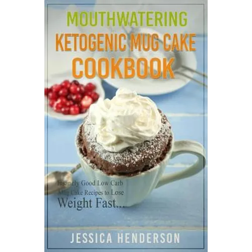Mouthwatering Ketogenic Mug Cake Cookbook: Insanely Good Low Carb Mug Cake Recipes To Lose Weight Fast - Paperback