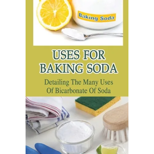 Uses For Baking Soda: Detailing The Many Uses Of Bicarbonate Of Soda: Bicarbonate Of Soda Cleaning - Paperback
