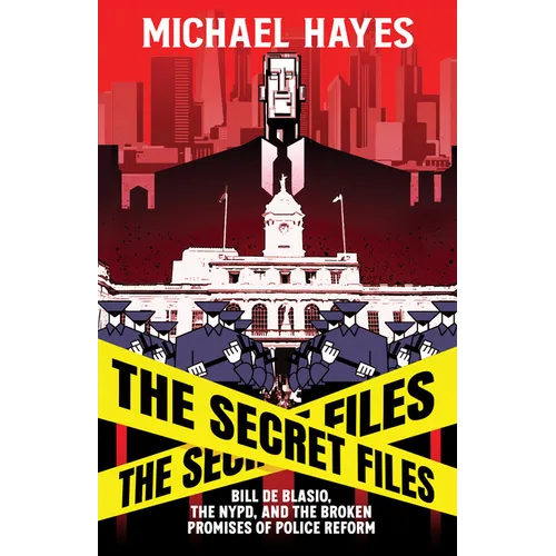 The Secret Files: Bill Deblasio, the Nypd, and the Broken Promises of Police Reform: Bill de Blasio, the Nypd, and the Broken Promises of Police Refor - Hardcover