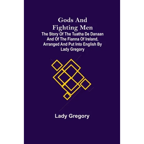 Gods and Fighting Men; The story of the Tuatha de Danaan and of the Fianna of Ireland, arranged and put into English by Lady Gregory - Paperback