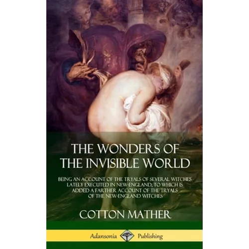 The Wonders of the Invisible World: Being an Account of the Tryals of Several Witches Lately Executed in New-England, to which is added A Farther Acco - Hardcover