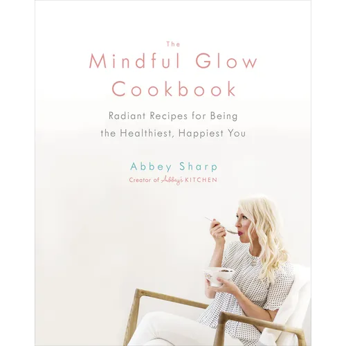 The Mindful Glow Cookbook: Radiant Recipes for Being the Healthiest, Happiest You - Hardcover