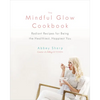 The Mindful Glow Cookbook: Radiant Recipes for Being the Healthiest, Happiest You - Hardcover