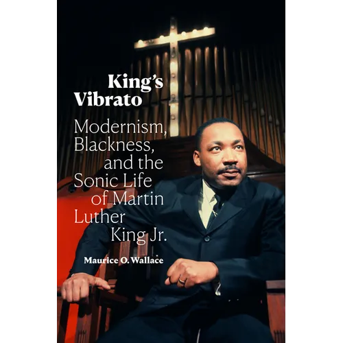 King's Vibrato: Modernism, Blackness, and the Sonic Life of Martin Luther King Jr. - Hardcover
