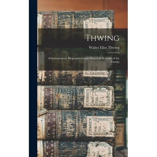 Thwing: A Genealogical, Biographical and Historical Account of the Family - Hardcover