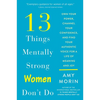 13 Things Mentally Strong Women Don't Do: Own Your Power, Channel Your Confidence, and Find Your Authentic Voice for a Life of Meaning and Joy - Paperback