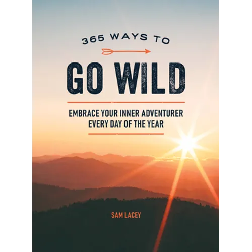 365 Ways to Go Wild: Embrace Your Inner Adventurer Every Day of the Year - Hardcover