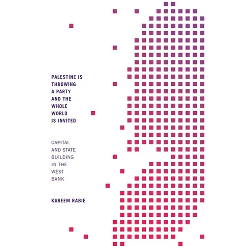 Palestine Is Throwing a Party and the Whole World Is Invited: Capital and State Building in the West Bank - Paperback