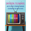 Univision, Telemundo, and the Rise of Spanish-Language Television in the United States - Paperback