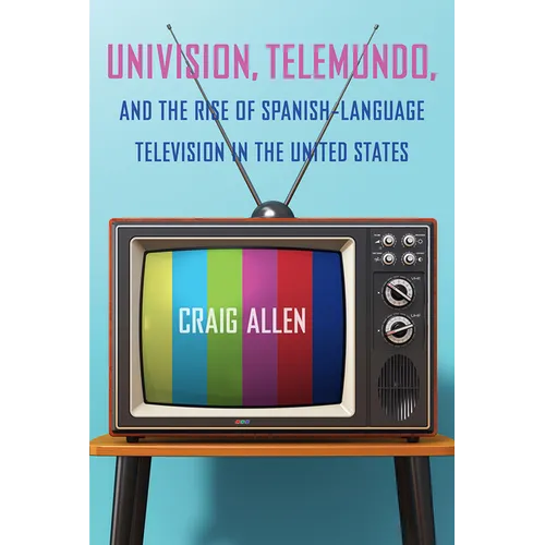 Univision, Telemundo, and the Rise of Spanish-Language Television in the United States - Paperback