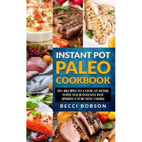 Instant Pot Paleo Cookbook: 85+ Recipes to Cook at Home with Your Instant Pot - Paperback