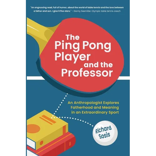 The Ping Pong Player and the Professor: An Anthropologist Explores Fatherhood and Meaning in an Extraordinary Sport - Paperback