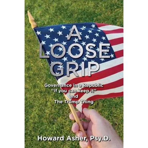 A Loose Grip: Governance in a Republic - "If you can keep it" - and The Trump Thing - Paperback