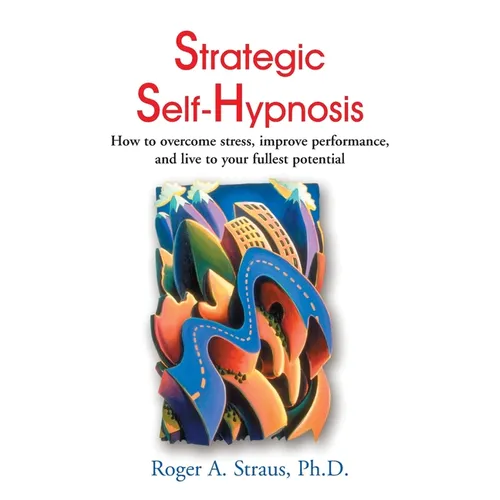 Strategic Self-Hypnosis: How to Overcome Stress, Improve Performance, and Live to Your Fullest Potential - Paperback