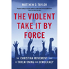 The Violent Take It by Force: The Christian Movement That Is Threatening Our Democracy - Hardcover