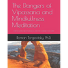 The Dangers of Vipassana and Mindfullness Meditation: How to Avoid Severe Psychological and Physical Side Effects and Harm - Paperback