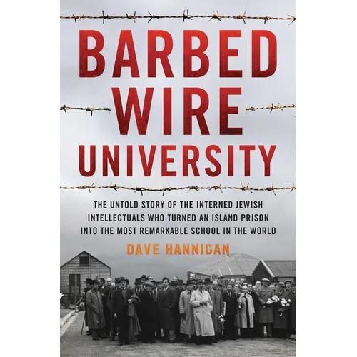 Barbed Wire University: The Untold Story of the Interned Jewish Intellectuals Who Turned an Island Prison into the Most Remarkable School in the World - Hardcover