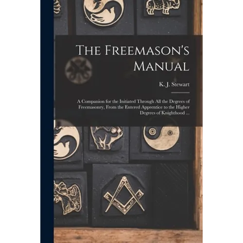 The Freemason's Manual: a Companion for the Initiated Through All the Degrees of Freemasonry, From the Entered Apprentice to the Higher Degree - Paperback