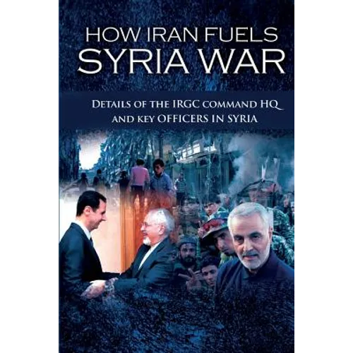 How Iran Fuels Syria War: Details of the IRGC Command HQ and Key Officers in Syria - Paperback