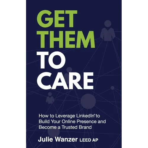Get Them to Care: How to Leverage LinkedIn(R) to Build Your Online Presence and Become a Trusted Brand - Paperback