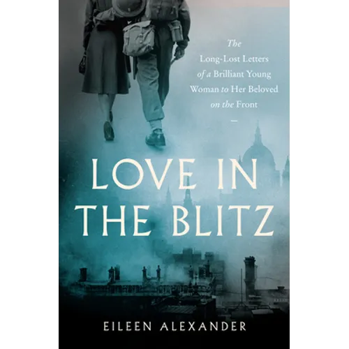 Love in the Blitz: The Long-Lost Letters of a Brilliant Young Woman to Her Beloved on the Front - Paperback