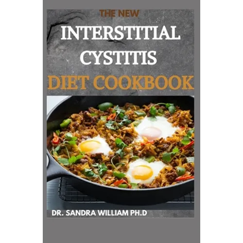 The New Interstitial Cystitis Diet Cookbook: Over 80+ Easy And Delicious Recipes For Healing Painful Symptoms, Resolving Bladder and Pelvic Floor Dysf - Paperback