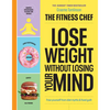 The Fitness Chef - Lose Weight Without Losing Your Mind: Free Yourself from Diet Myths & Food Guilt - Hardcover