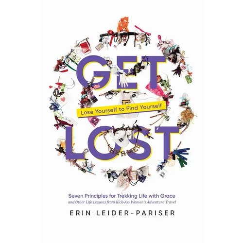 Get Lost: Seven Principles for Trekking Life with Grace and Other Life Lessons from Kick-Ass Women's Adventure Travel - Paperback