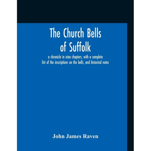 The Church Bells Of Suffolk; A Chronicle In Nine Chapters, With A Complete List Of The Inscriptions On The Bells, And Historical Notes - Paperback