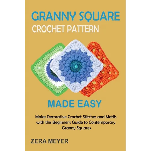 Granny Square Crochet Patterns Made Easy: Make Decorative Crochet Stitches and Motifs with this Beginner's Guide to Contemporary Granny Squares - Paperback