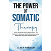 The Power of Somatic Therapy: Harness Breathwork, Enhance Body Awareness and Movement to Restore the Mind-Body Connection, Release Stored Trauma and U - Paperback
