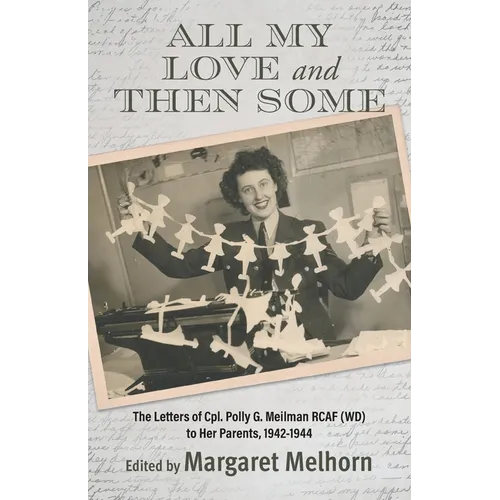 All My Love and Then Some: The Letters of Cpl. Polly G. Meilman RCAF (WD) to Her Parents, 1942-1944 - Paperback