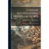 London International Exhibition of 1872: Official Catalogue Fine Arts Department - Paperback