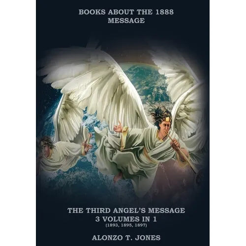 The Third Angels Message: :3 Volumes in 1 (Justification by Faith, Adventist Church History, Apocalyptic Prophecies, Salvation according to the Word o - Paperback