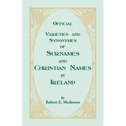 Official Varieties and Synonymes of Surnames and Christian Names in Ireland for the Guidance of Registration Officers and the Public in Searching the - Paperback