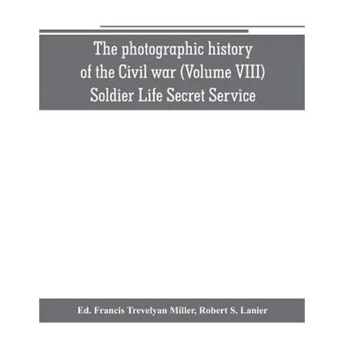 The photographic history of the Civil war (Volume VIII) Soldier Life Secret Service - Paperback