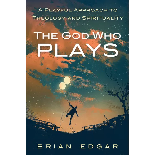 The God Who Plays: A Playful Approach to Theology and Spirituality - Hardcover