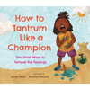 How to Tantrum Like a Champion: Ten Small Ways to Temper Big Feelings - Hardcover