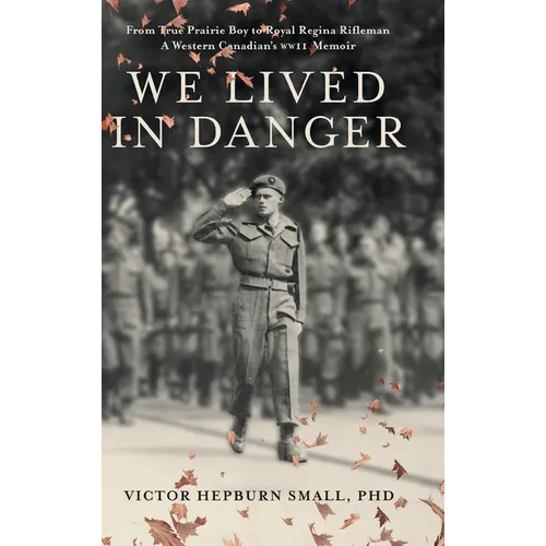 We Lived In Danger: From True Prairie Boy to Royal Regina Rifleman: A Western Canadian's WWII Memoir - Hardcover