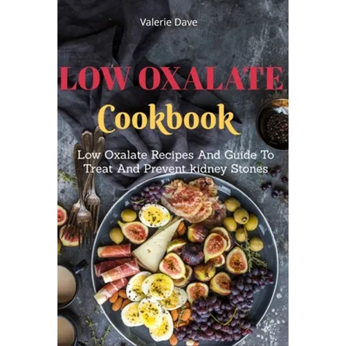Low Oxalate Cookbook: Low Oxalate Recipes And Guide To Treat And Prevent kidney Stones - Paperback