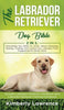 The Labrador Retriever Dog Bible: Everything You Need To Know About Choosing, Raising, Training, And Caring Your Labrador From Puppyhood To Senior Yea - Hardcover
