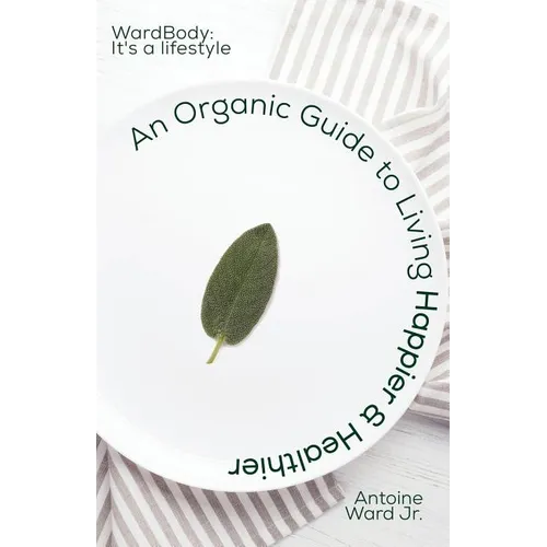 An Organic Guide to Living Happier & Healthier: WardBody: It's A Lifestyle - Paperback