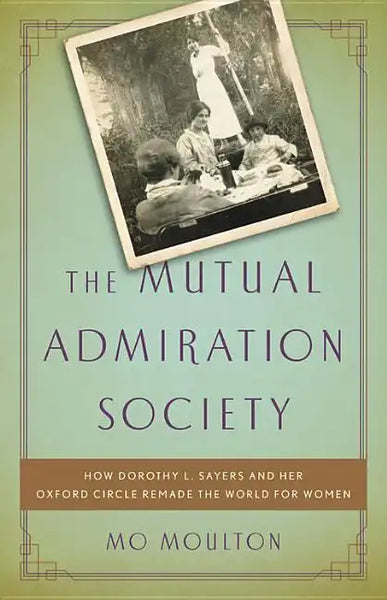 The Mutual Admiration Society: How Dorothy L. Sayers and Her Oxford Circle Remade the World for Women - Hardcover