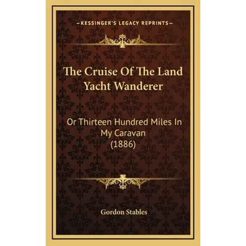 The Cruise Of The Land Yacht Wanderer: Or Thirteen Hundred Miles In My Caravan (1886) - Hardcover