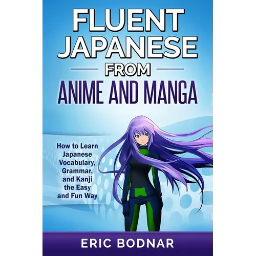 Fluent Japanese From Anime and Manga: How to Learn Japanese Vocabulary, Grammar, and Kanji the Easy and Fun Way - Paperback