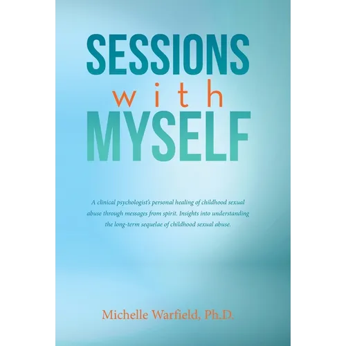Sessions with Myself: A clinical psychologist's personal healing of childhood sexual abuse through messages from spirit. Insights into understanding t - Hardcover